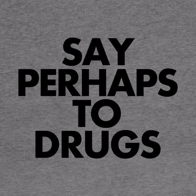 Say Perhaps To Drugs by SillyShirts